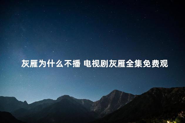 灰雁为什么不播 电视剧灰雁全集免费观看下载